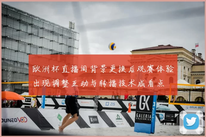 欧洲杯直播间背景更换后观赛体验出现调整互动与转播技术成看点
