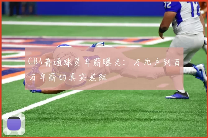 CBA普通球员年薪曝光:万元户到百万年薪的真实差距