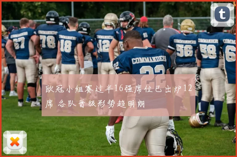 欧冠小组赛过半16强席位已出炉12席 各队晋级形势趋明朗