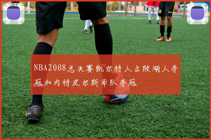 NBA2008总决赛凯尔特人击败湖人夺冠加内特皮尔斯率队夺冠