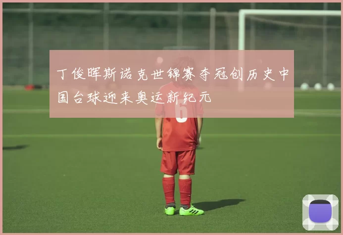 丁俊晖斯诺克世锦赛夺冠创历史中国台球迎来奥运新纪元