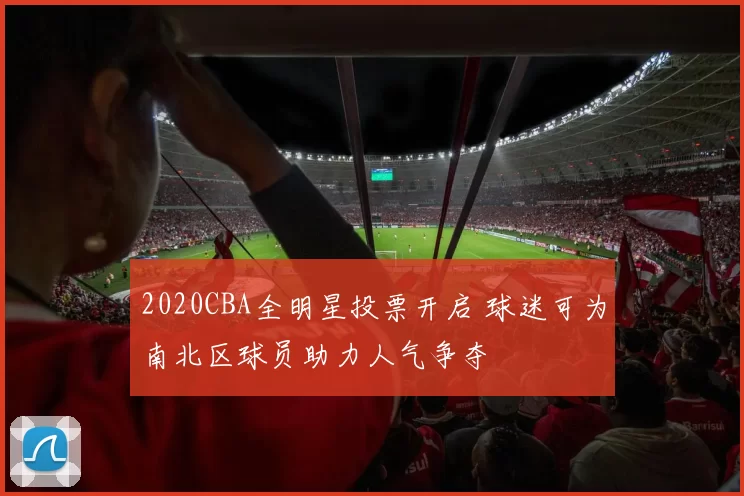 2020CBA全明星投票开启 球迷可为南北区球员助力人气争夺