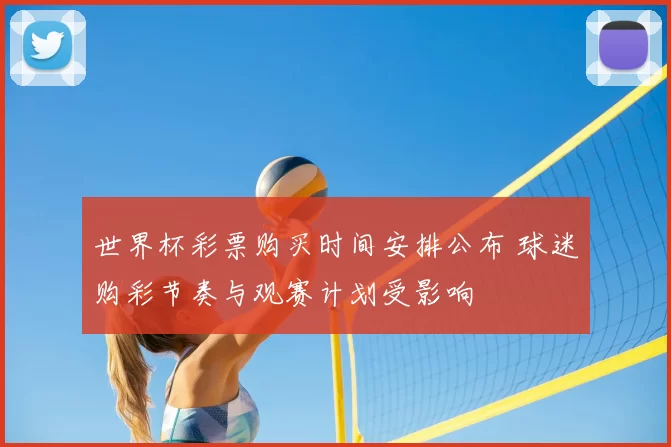 世界杯彩票购买时间安排公布 球迷购彩节奏与观赛计划受影响