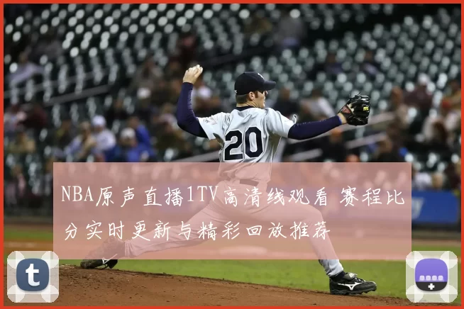 NBA原声直播1TV高清线观看 赛程比分实时更新与精彩回放推荐