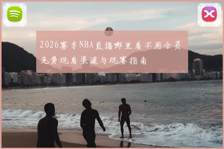 2026赛季NBA直播哪里看不用会员 免费观看渠道与观赛指南