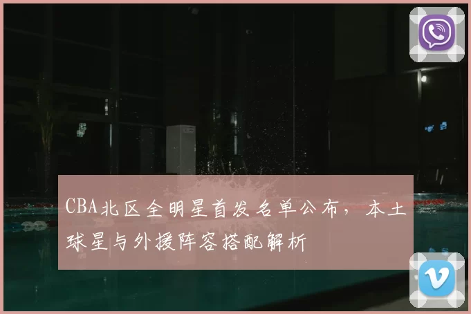 CBA北区全明星首发名单公布，本土球星与外援阵容搭配解析