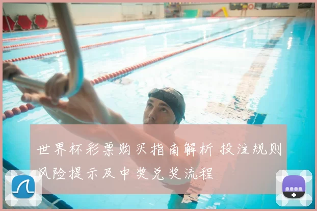 世界杯彩票购买指南解析 投注规则风险提示及中奖兑奖流程