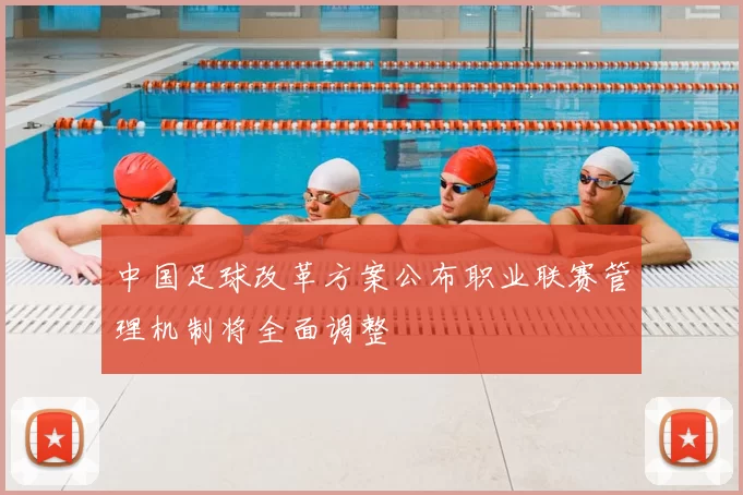 中国足球改革方案公布职业联赛管理机制将全面调整