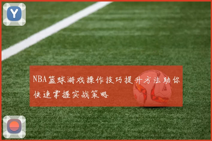 NBA篮球游戏操作技巧提升方法助你快速掌握实战策略