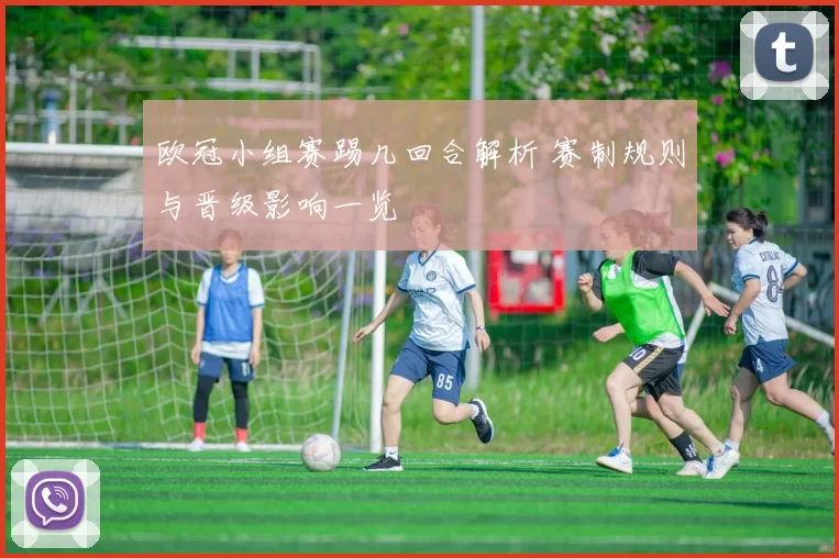 欧冠小组赛踢几回合解析 赛制规则与晋级影响一览