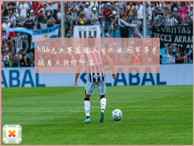 NBA总决赛直播入口开放 冠军争夺战看点持续升温