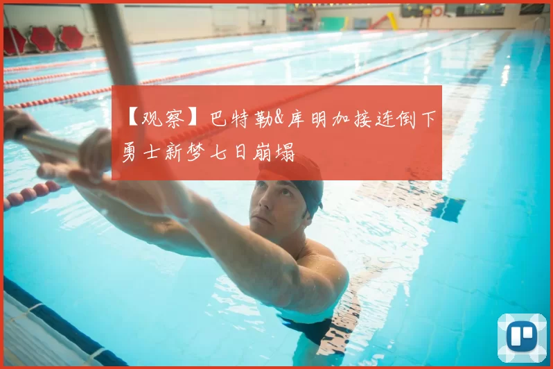 【观察】巴特勒&库明加接连倒下 勇士新梦七日崩塌