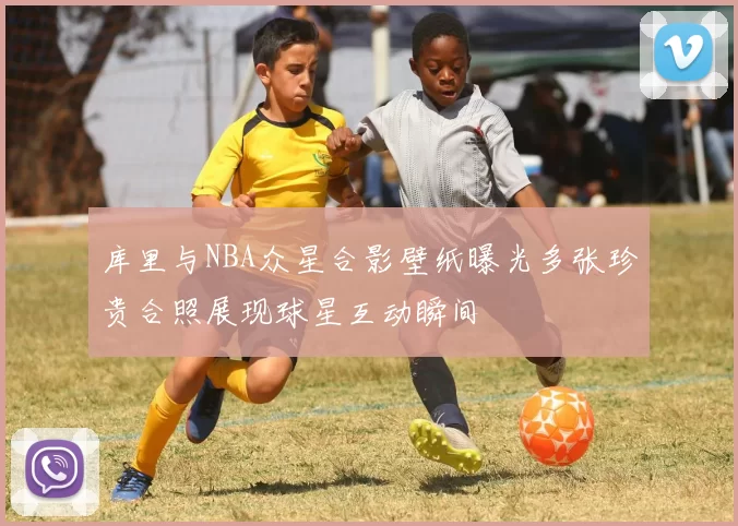 库里与NBA众星合影壁纸曝光多张珍贵合照展现球星互动瞬间