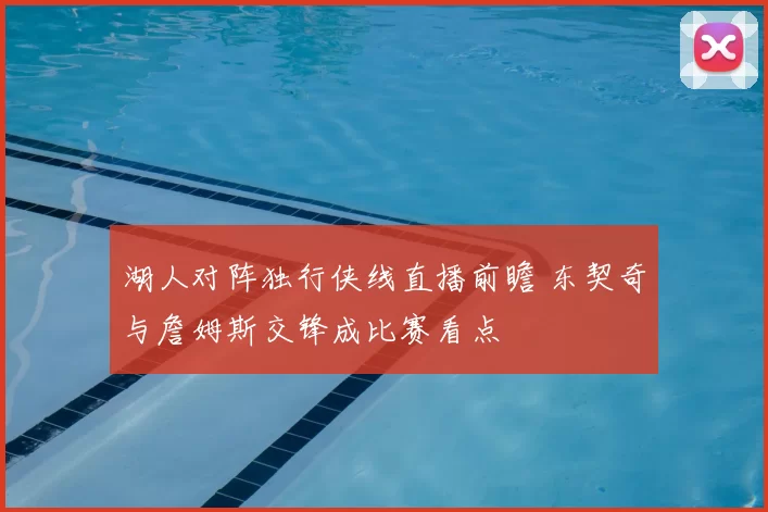 湖人对阵独行侠线直播前瞻 东契奇与詹姆斯交锋成比赛看点