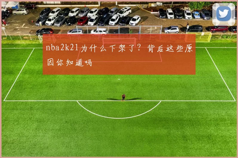 nba2k21为什么下架了？背后这些原因你知道吗
