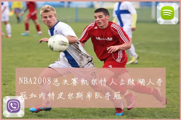 NBA2008总决赛凯尔特人击败湖人夺冠加内特皮尔斯率队夺冠