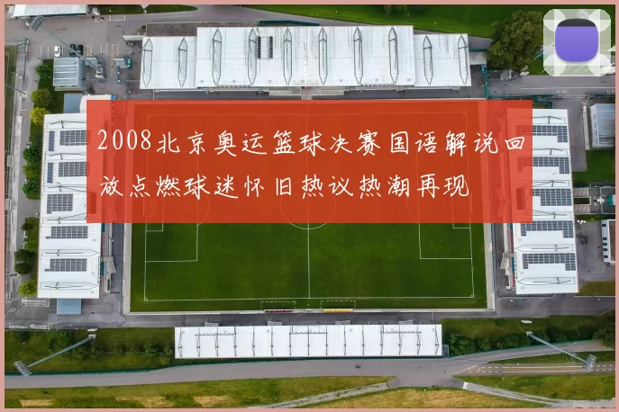 2008北京奥运篮球决赛国语解说回放点燃球迷怀旧热议热潮再现