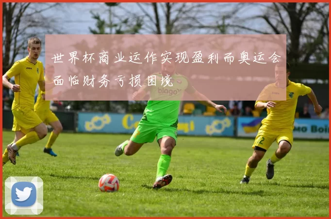 世界杯商业运作实现盈利而奥运会面临财务亏损困境