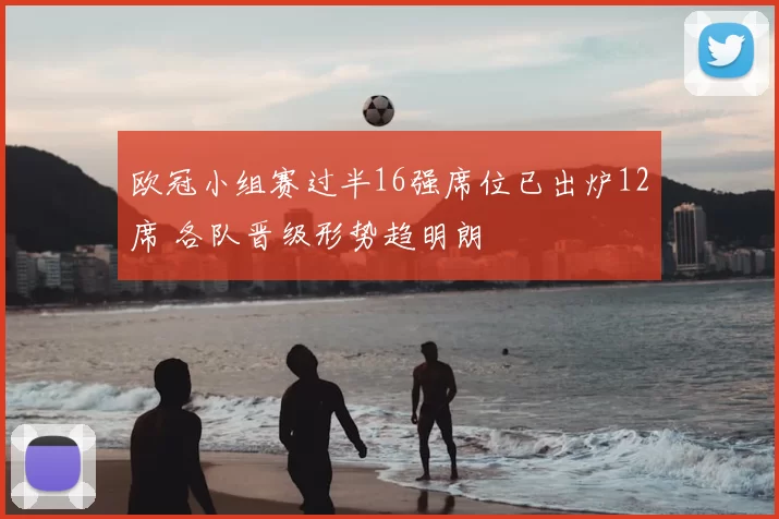 欧冠小组赛过半16强席位已出炉12席 各队晋级形势趋明朗