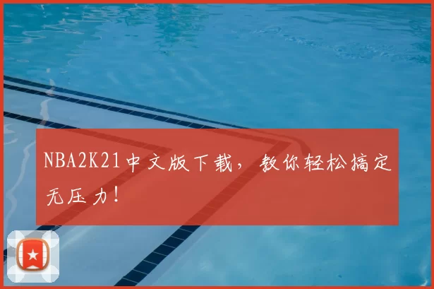 NBA2K21中文版下载，教你轻松搞定无压力！