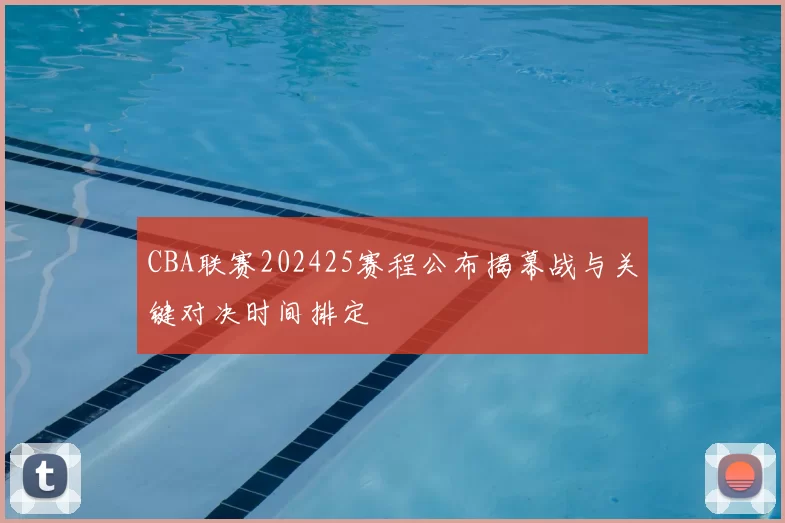 CBA联赛202425赛程公布揭幕战与关键对决时间排定