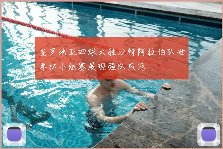 克罗地亚四球大胜沙特阿拉伯队世界杯小组赛展现强队风范