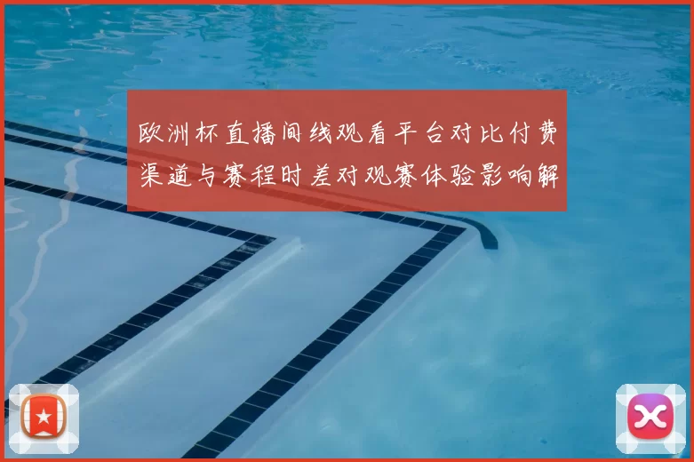 欧洲杯直播间线观看平台对比付费渠道与赛程时差对观赛体验影响解析