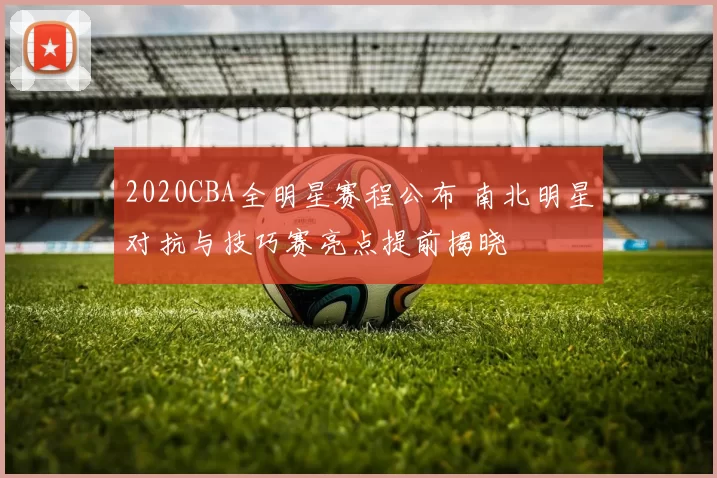 2020CBA全明星赛程公布 南北明星对抗与技巧赛亮点提前揭晓