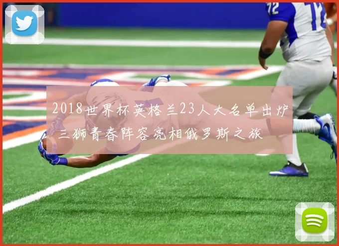 2018世界杯英格兰23人大名单出炉 三狮青春阵容亮相俄罗斯之旅