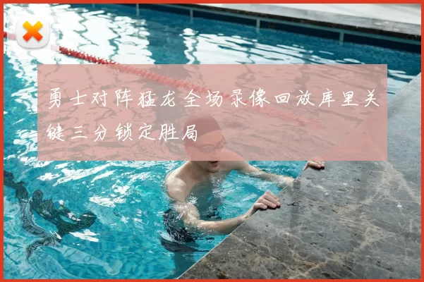 勇士对阵猛龙全场录像回放库里关键三分锁定胜局