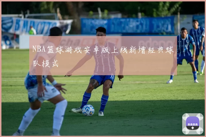 NBA篮球游戏安卓版上线新增经典球队模式