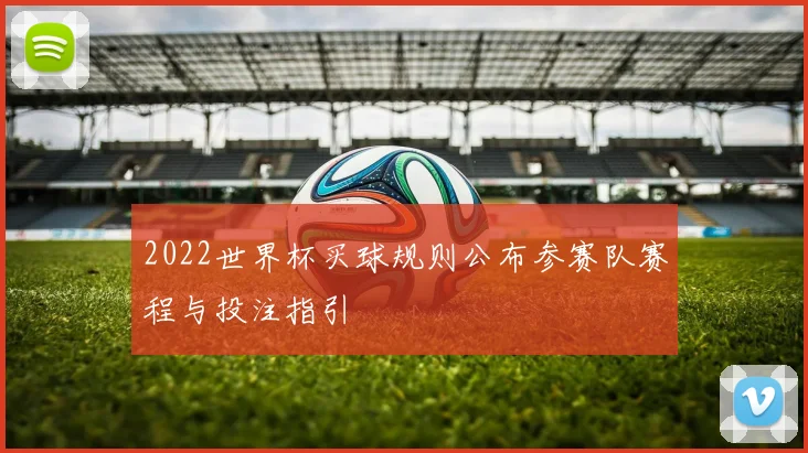 2022世界杯买球规则公布参赛队赛程与投注指引