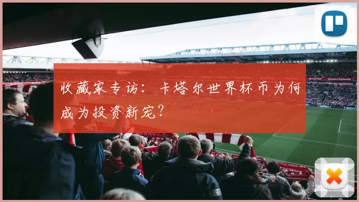 收藏家专访：卡塔尔世界杯币为何成为投资新宠？