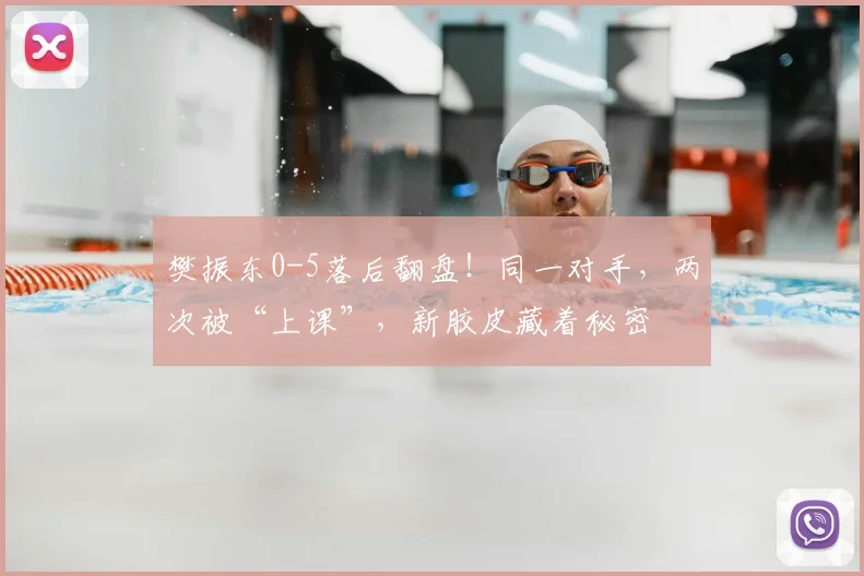 樊振东0-5落后翻盘！同一对手，两次被“上课”，新胶皮藏着秘密