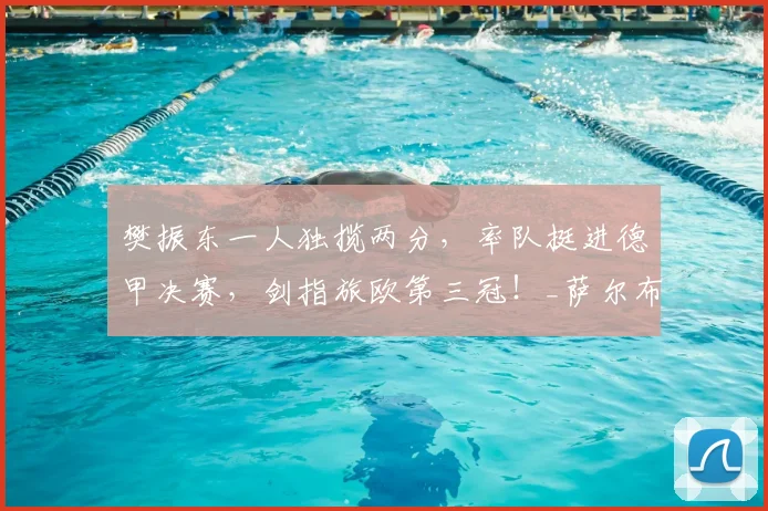 樊振东一人独揽两分，率队挺进德甲决赛，剑指旅欧第三冠！_萨尔布吕肯_比赛_赛季