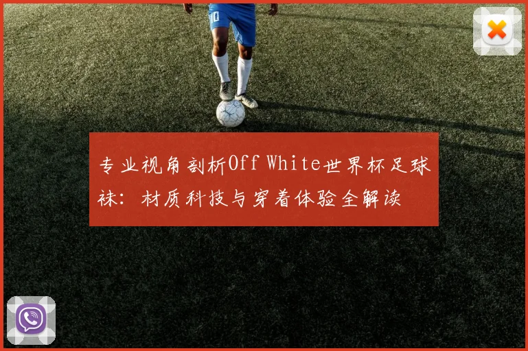专业视角剖析Off White世界杯足球袜：材质科技与穿着体验全解读
