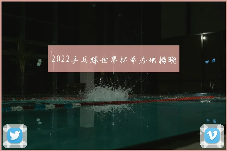 2022乒乓球世界杯举办地揭晓